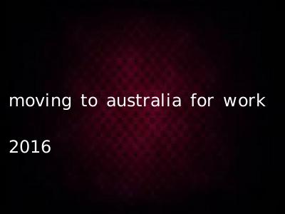 moving to australia for work 2016