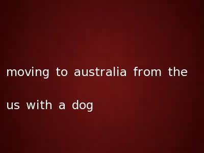 moving to australia from the us with a dog