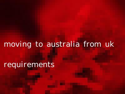 moving to australia from uk requirements