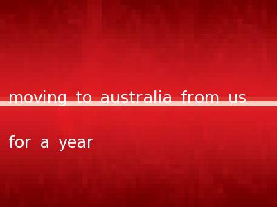 moving to australia from us for a year