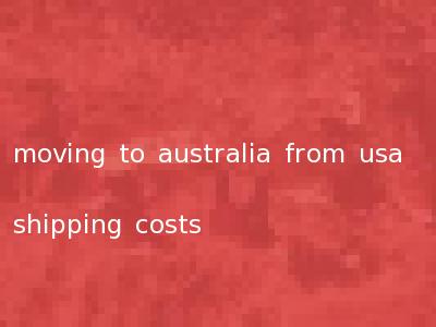 moving to australia from usa shipping costs