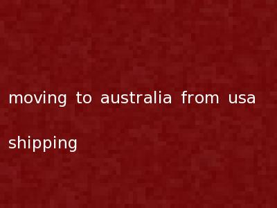 moving to australia from usa shipping