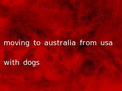 moving to australia from usa with dogs