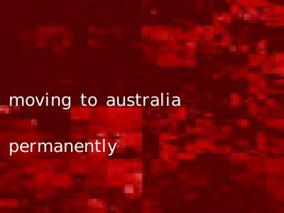 moving to australia permanently