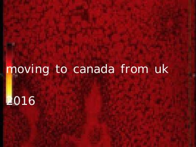 moving to canada from uk 2016