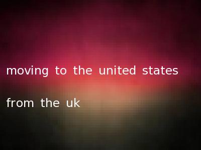 moving to the united states from the uk