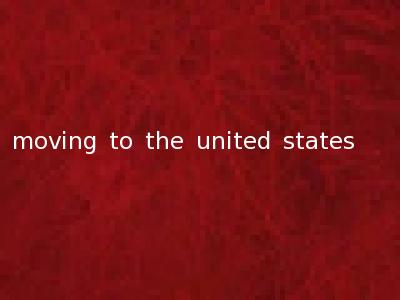 moving to the united states