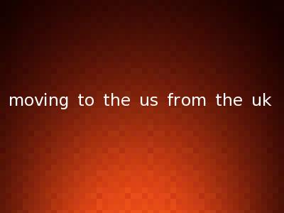 moving to the us from the uk