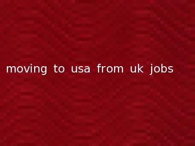 moving to usa from uk jobs