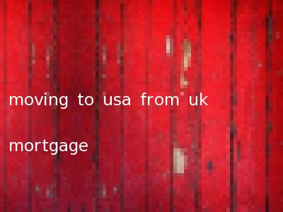 moving to usa from uk mortgage