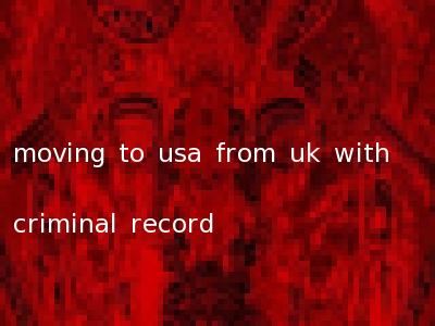 moving to usa from uk with criminal record