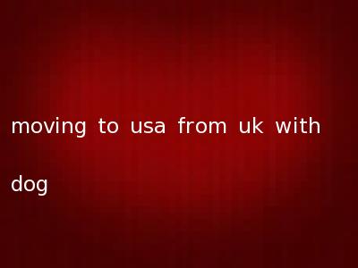 moving to usa from uk with dog