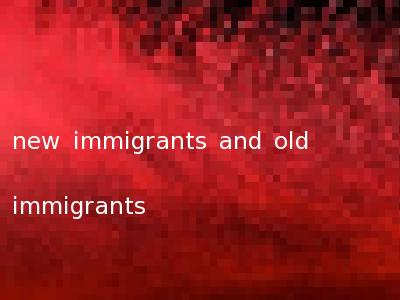new immigrants and old immigrants