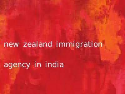 new zealand immigration agency in india