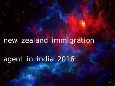 new zealand immigration agent in india 2016