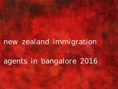 new zealand immigration agents in bangalore 2016