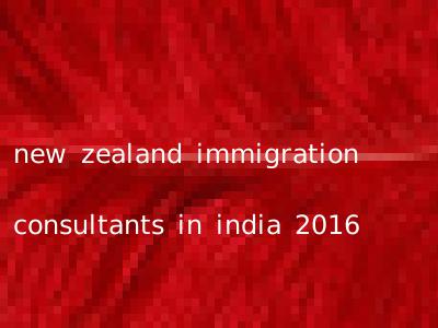 new zealand immigration consultants in india 2016