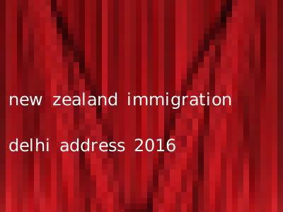 new zealand immigration delhi address 2016