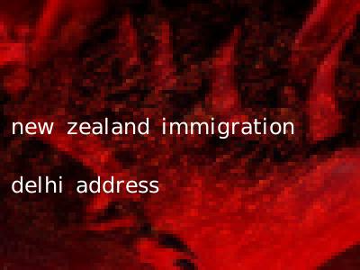 new zealand immigration delhi address