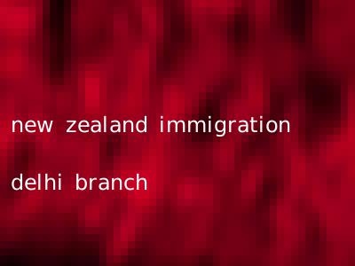 new zealand immigration delhi branch