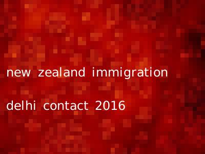 new zealand immigration delhi contact 2016