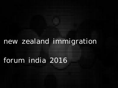new zealand immigration forum india 2016