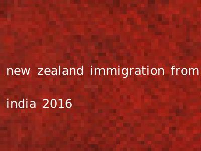 new zealand immigration from india 2016