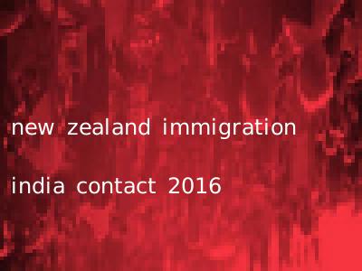 new zealand immigration india contact 2016