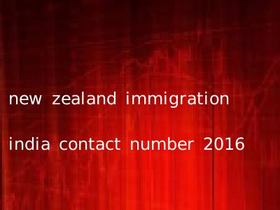 new zealand immigration india contact number 2016