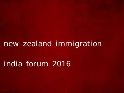 new zealand immigration india forum 2016
