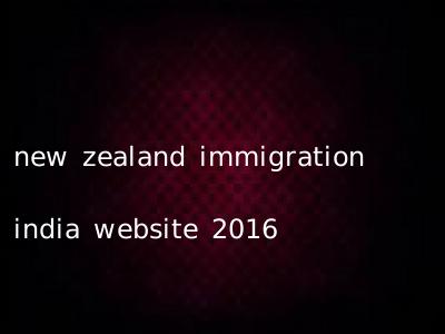 new zealand immigration india website 2016