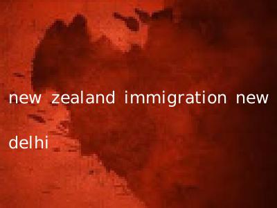 new zealand immigration new delhi