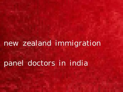 new zealand immigration panel doctors in india