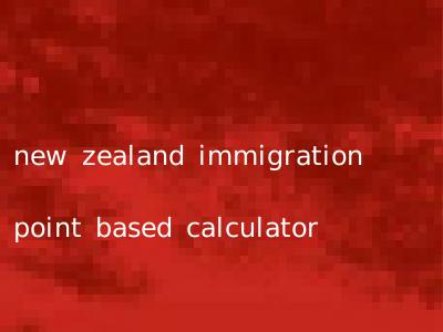 new zealand immigration point based calculator