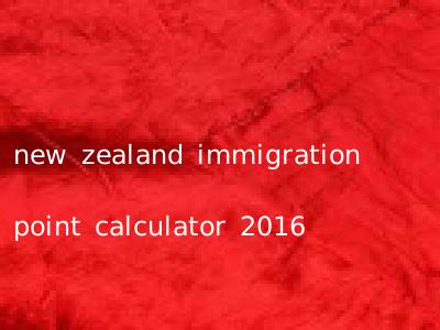 new zealand immigration point calculator 2016