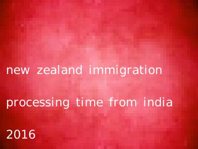 new zealand immigration processing time from india 2016