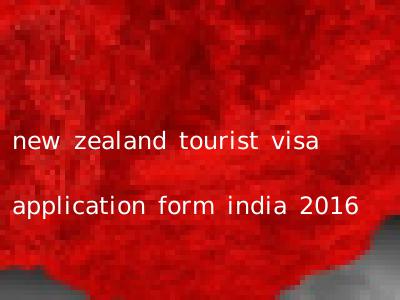 new zealand tourist visa application form india 2016