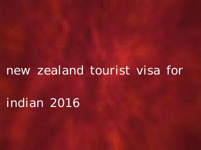 new zealand tourist visa for indian 2016