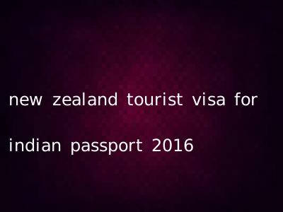 new zealand tourist visa for indian passport 2016