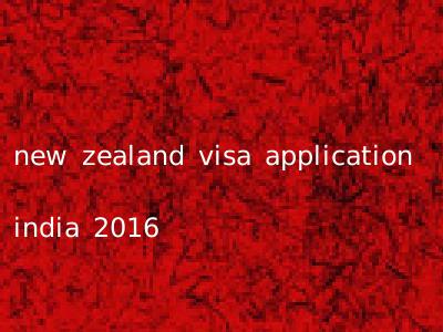 new zealand visa application india 2016