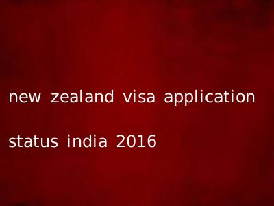new zealand visa application status india 2016