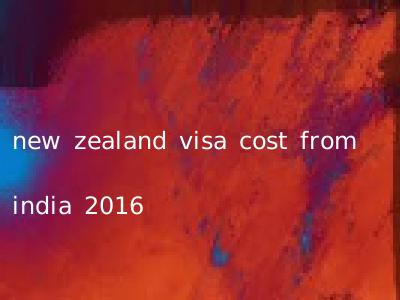 new zealand visa cost from india 2016