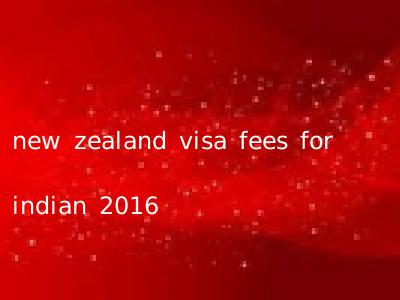 new zealand visa fees for indian 2016
