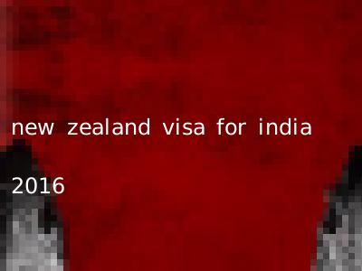 new zealand visa for india 2016