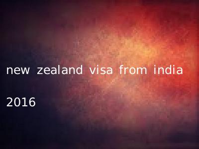 new zealand visa from india 2016