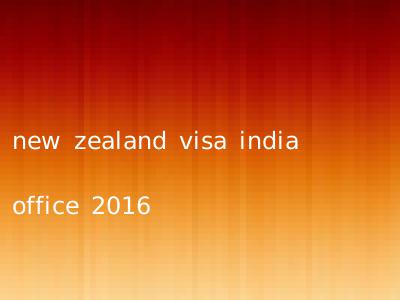 new zealand visa india office 2016