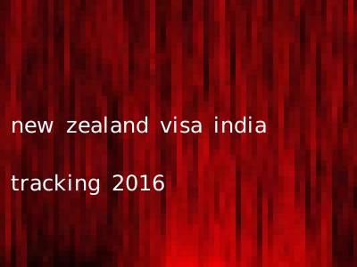 new zealand visa india tracking 2016