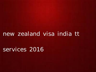new zealand visa india tt services 2016