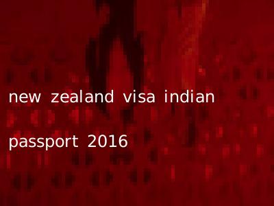 new zealand visa indian passport 2016