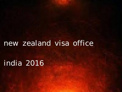 new zealand visa office india 2016
